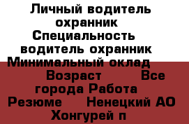 Личный водитель охранник › Специальность ­  водитель-охранник › Минимальный оклад ­ 85 000 › Возраст ­ 43 - Все города Работа » Резюме   . Ненецкий АО,Хонгурей п.